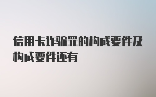 信用卡诈骗罪的构成要件及构成要件还有