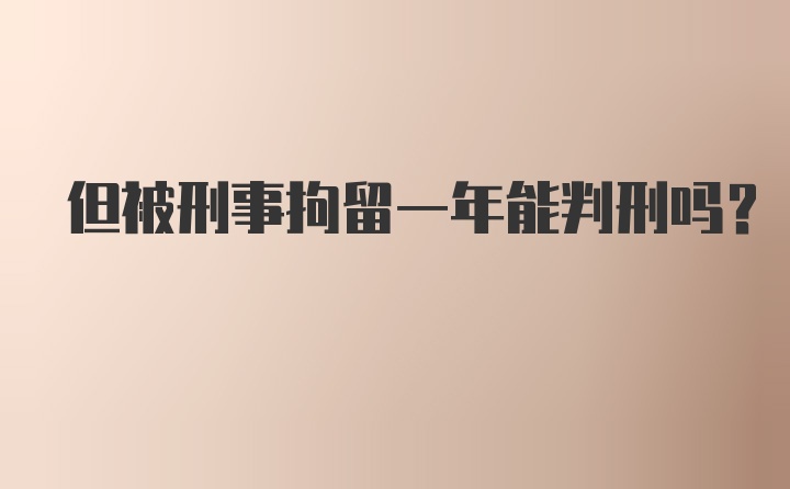 但被刑事拘留一年能判刑吗？