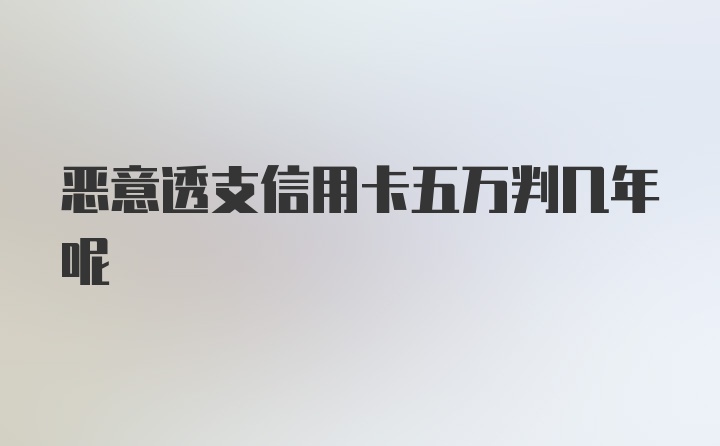 恶意透支信用卡五万判几年呢