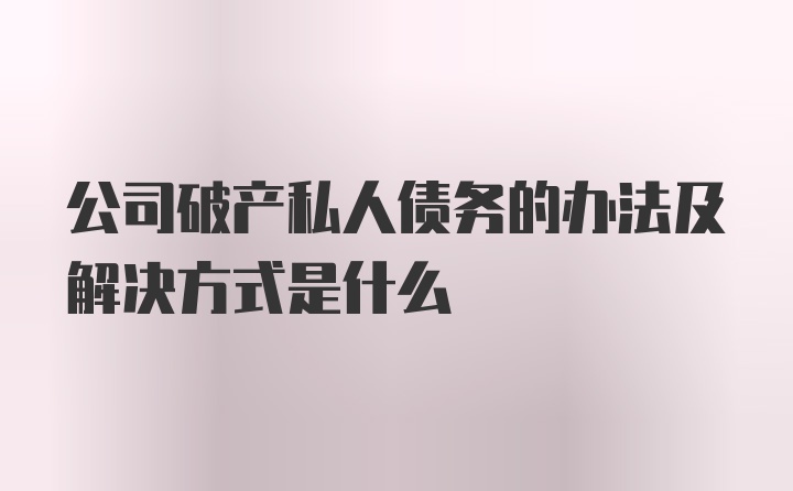 公司破产私人债务的办法及解决方式是什么