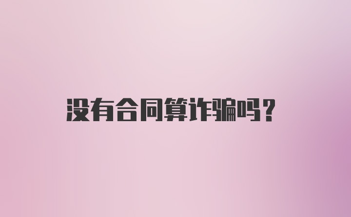 没有合同算诈骗吗？