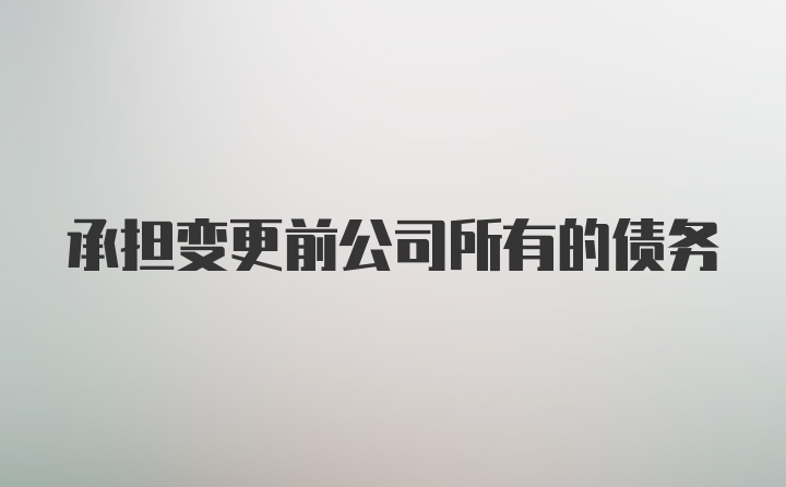 承担变更前公司所有的债务