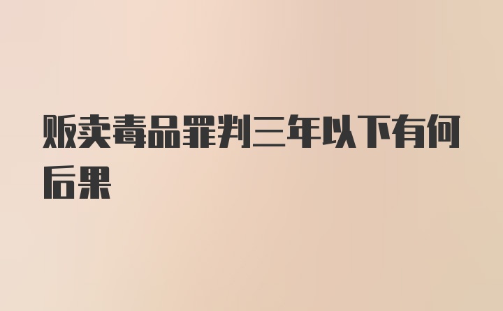 贩卖毒品罪判三年以下有何后果