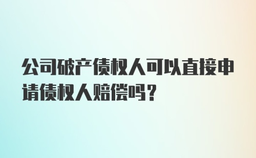 公司破产债权人可以直接申请债权人赔偿吗？