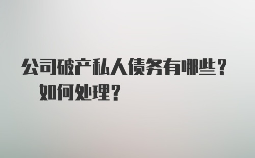 公司破产私人债务有哪些? 如何处理?