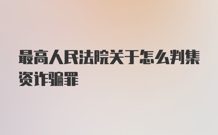 最高人民法院关于怎么判集资诈骗罪