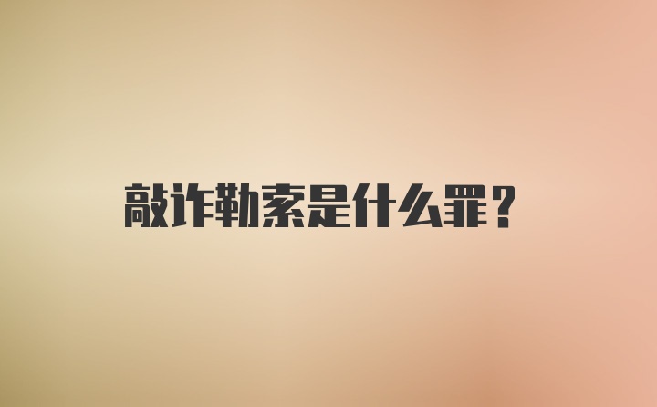 敲诈勒索是什么罪?