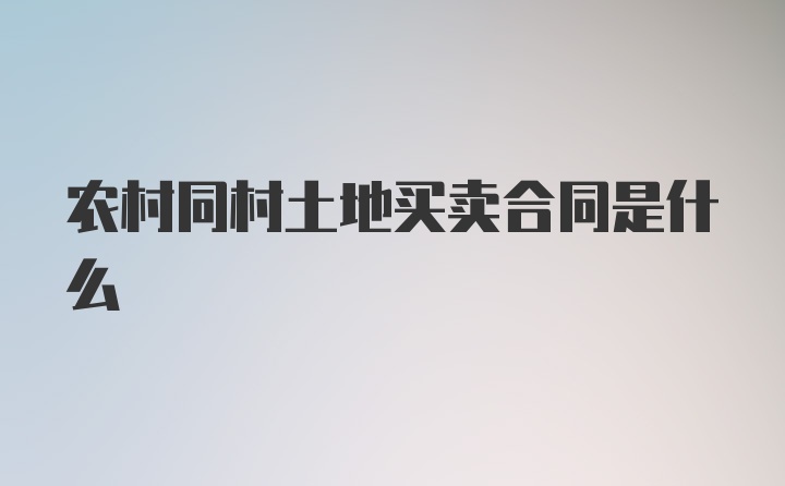 农村同村土地买卖合同是什么