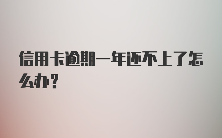 信用卡逾期一年还不上了怎么办？