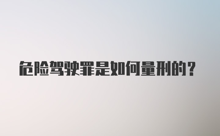 危险驾驶罪是如何量刑的？