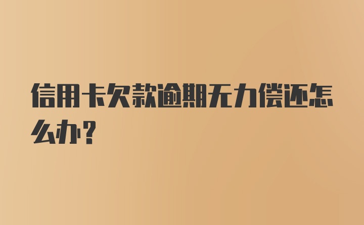 信用卡欠款逾期无力偿还怎么办？