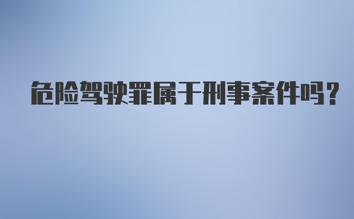 危险驾驶罪属于刑事案件吗?