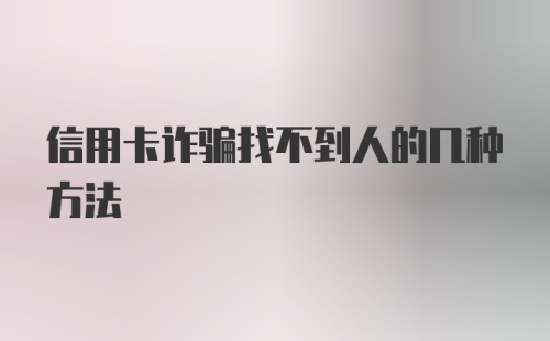 信用卡诈骗找不到人的几种方法