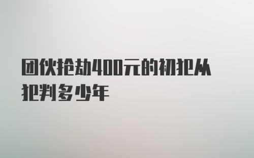 团伙抢劫400元的初犯从犯判多少年