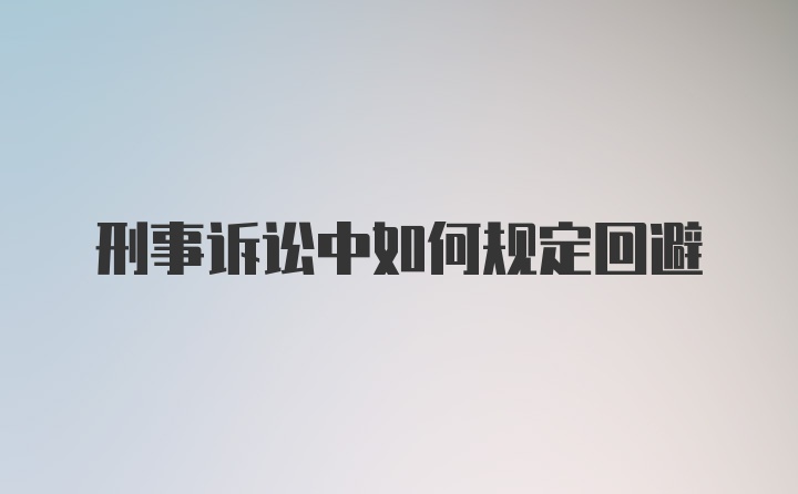 刑事诉讼中如何规定回避