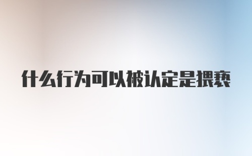 什么行为可以被认定是猥亵