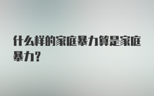 什么样的家庭暴力算是家庭暴力？