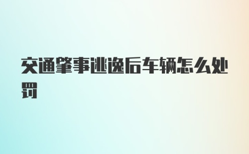 交通肇事逃逸后车辆怎么处罚