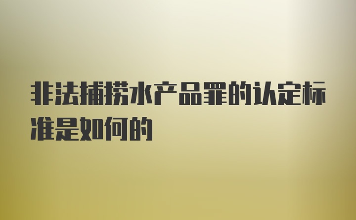 非法捕捞水产品罪的认定标准是如何的