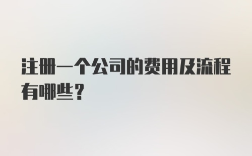 注册一个公司的费用及流程有哪些？