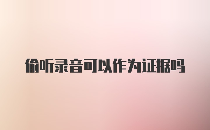 偷听录音可以作为证据吗