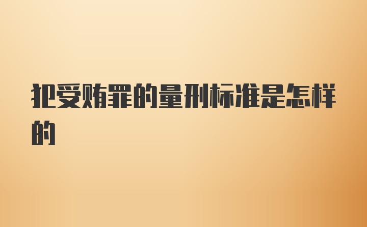 犯受贿罪的量刑标准是怎样的