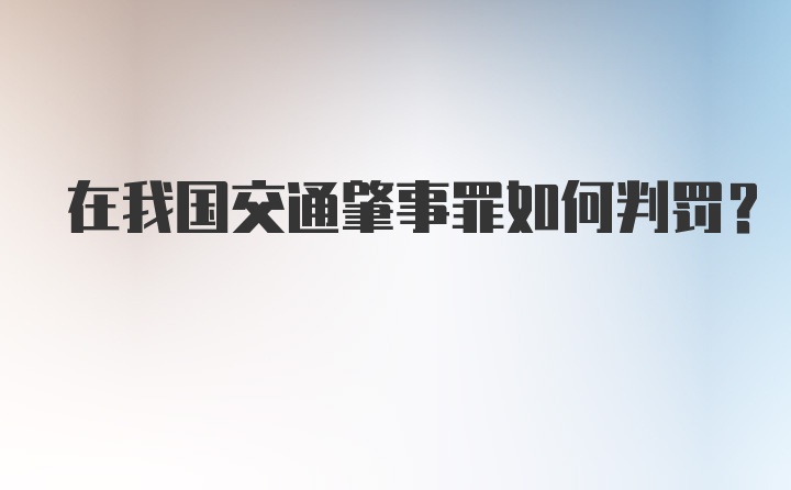 在我国交通肇事罪如何判罚？