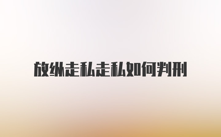 放纵走私走私如何判刑