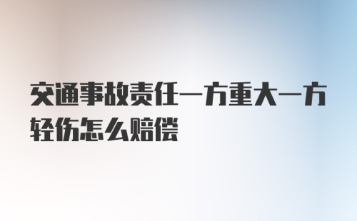 交通事故责任一方重大一方轻伤怎么赔偿