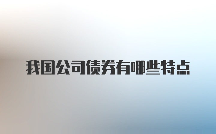 我国公司债券有哪些特点