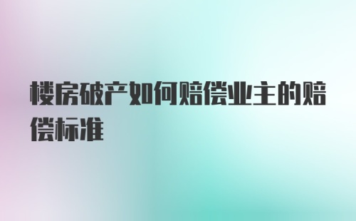 楼房破产如何赔偿业主的赔偿标准