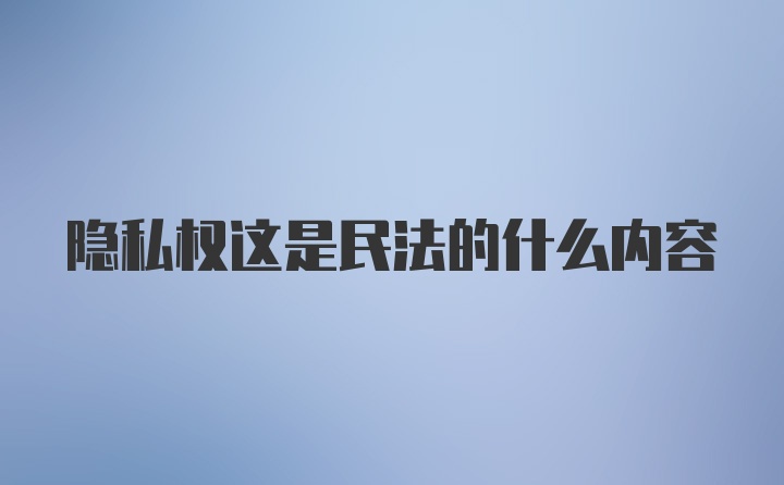 隐私权这是民法的什么内容