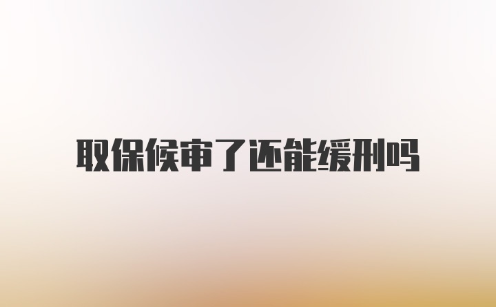 取保候审了还能缓刑吗