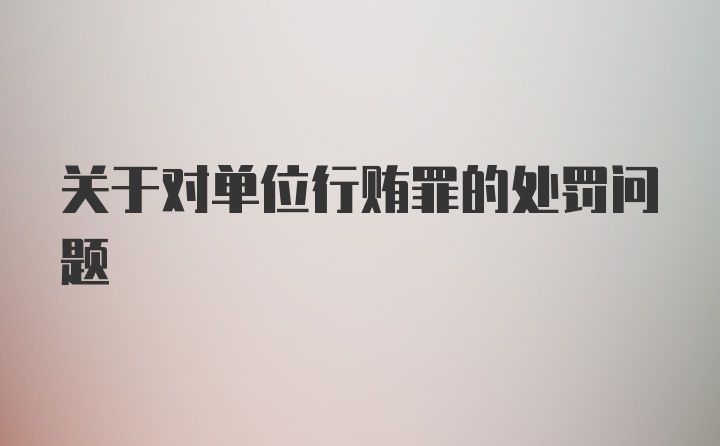 关于对单位行贿罪的处罚问题