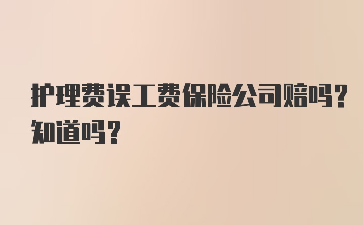 护理费误工费保险公司赔吗？知道吗？