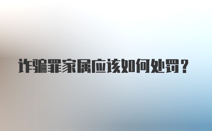 诈骗罪家属应该如何处罚？