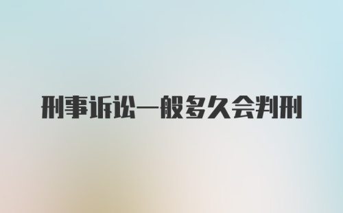 刑事诉讼一般多久会判刑