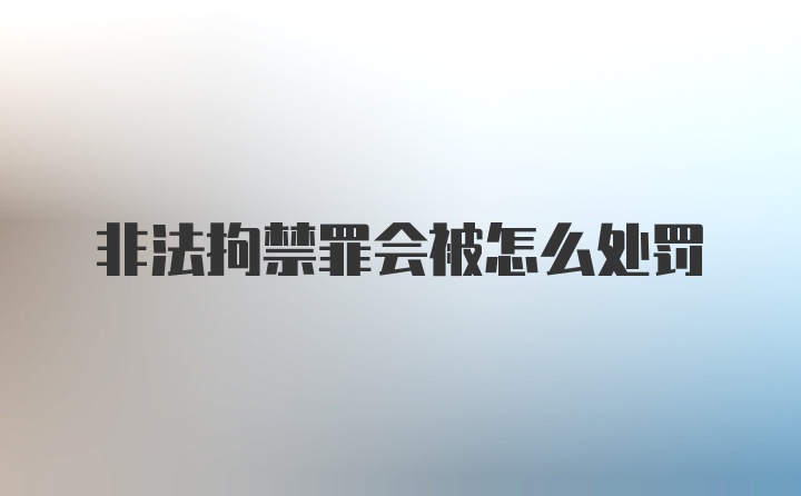 非法拘禁罪会被怎么处罚