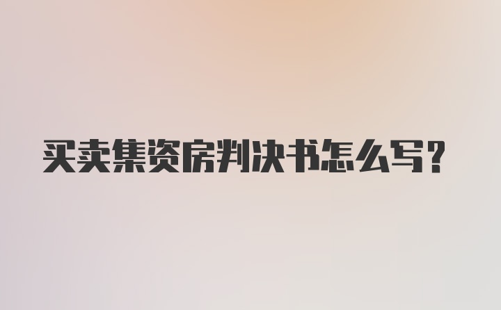 买卖集资房判决书怎么写？