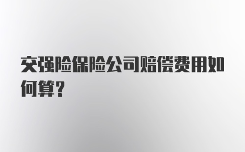 交强险保险公司赔偿费用如何算？