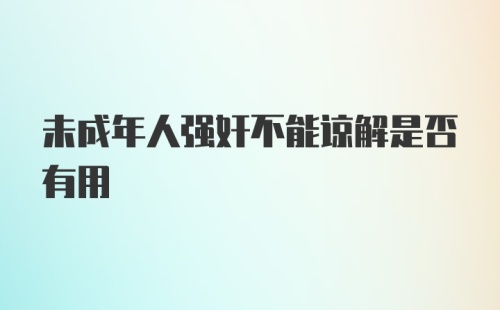 未成年人强奸不能谅解是否有用