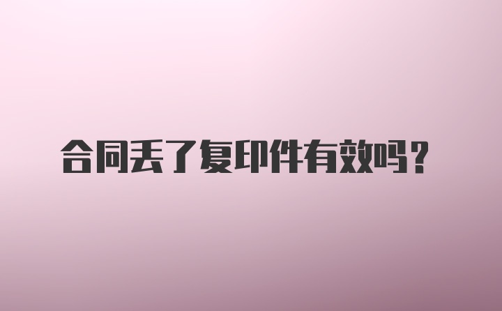 合同丢了复印件有效吗?