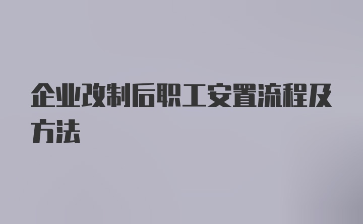 企业改制后职工安置流程及方法