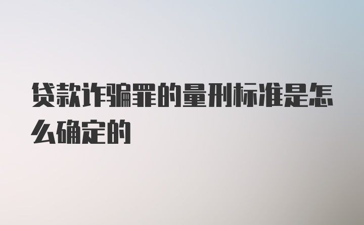 贷款诈骗罪的量刑标准是怎么确定的