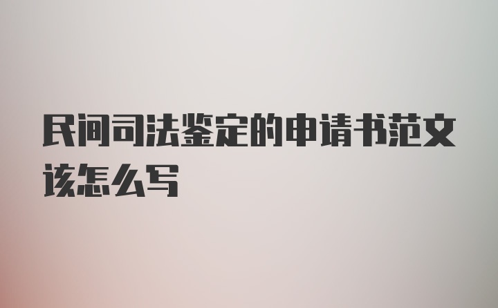 民间司法鉴定的申请书范文该怎么写