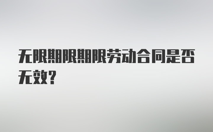 无限期限期限劳动合同是否无效？