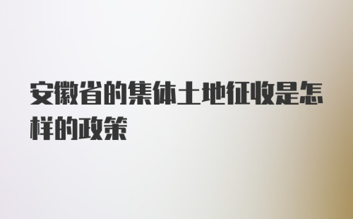 安徽省的集体土地征收是怎样的政策