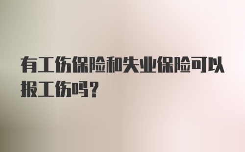 有工伤保险和失业保险可以报工伤吗？