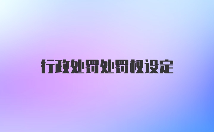 行政处罚处罚权设定