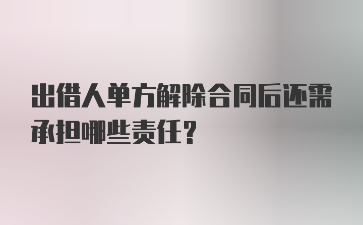 出借人单方解除合同后还需承担哪些责任？